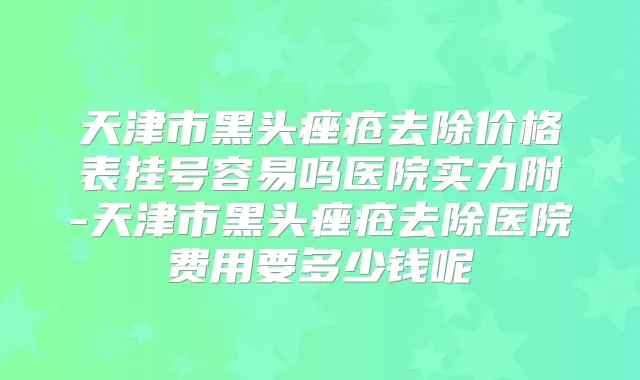 天津市黑头痤疮去除价格表挂号容易吗医院实力附-天津市黑头痤疮去除医院费用要多少钱呢