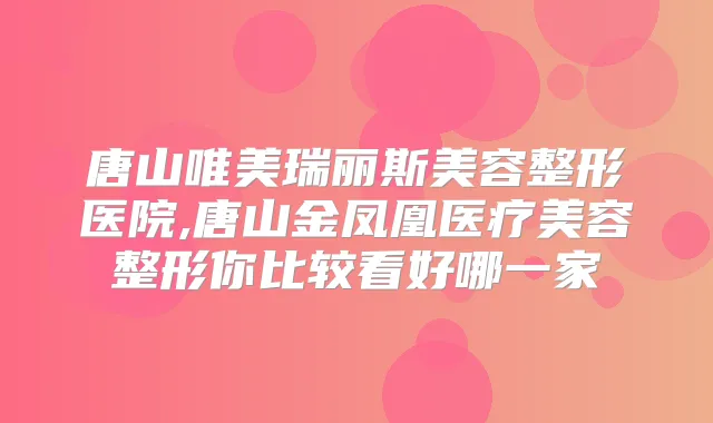 唐山唯美瑞丽斯美容整形医院,唐山金凤凰医疗美容整形你比较看好哪一家