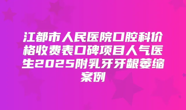 江都市人民医院口腔科价格收费表口碑项目人气医生2025附乳牙牙龈萎缩案例