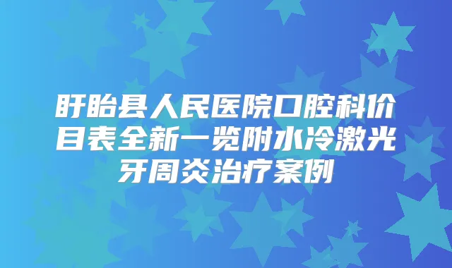 盱眙县人民医院口腔科价目表全新一览附水冷激光牙周炎案例