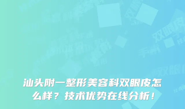 汕头附一整形美容科双眼皮怎么样？技术优势在线分析！
