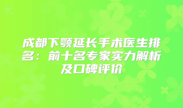 成都下颚延长手术医生排名：前十名专家实力解析及口碑评价