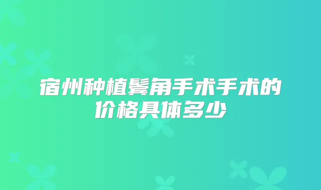 宿州种植鬓角手术手术的价格具体多少