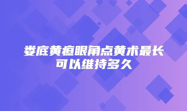 娄底黄疸眼角点黄术长可以维持多久