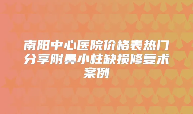 南阳中心医院价格表热门分享附鼻小柱缺损修复术案例