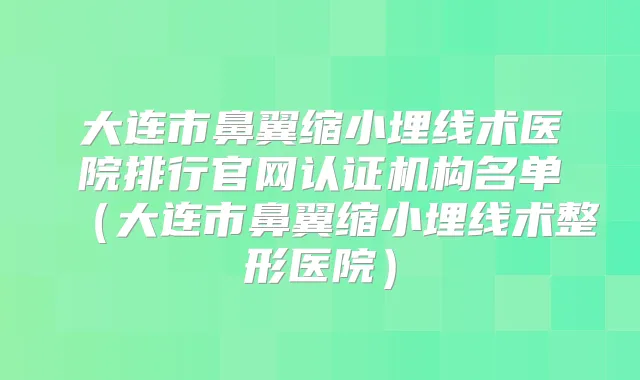 大连市鼻翼缩小埋线术医院排行官网认证机构名单（大连市鼻翼缩小埋线术整形医院）