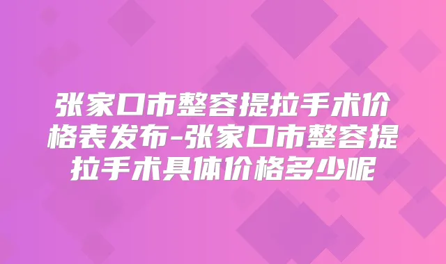 张家口市整容提拉手术价格表发布-张家口市整容提拉手术具体价格多少呢