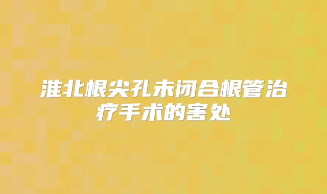 淮北根尖孔未闭合根管手术的害处