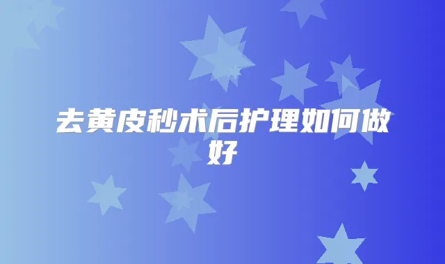 去黄皮秒术后护理如何做好