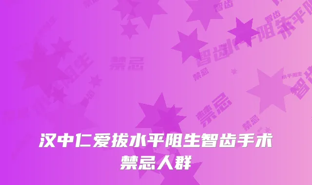 汉中仁爱拔水平阻生智齿手术禁忌人群