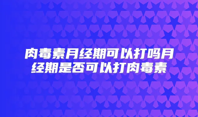 月经期可以打吗月经期是否可以打
