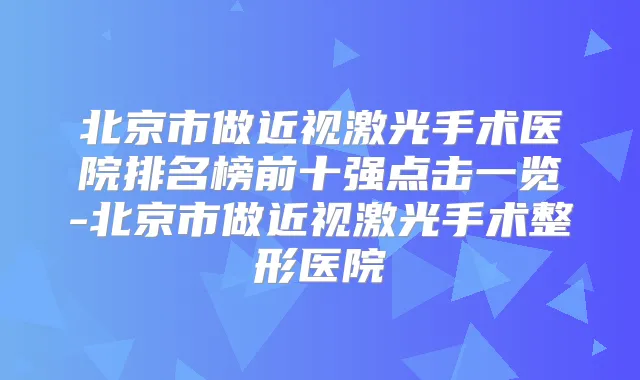 北京市做近视激光手术医院排名榜前十强点击一览-北京市做近视激光手术整形医院