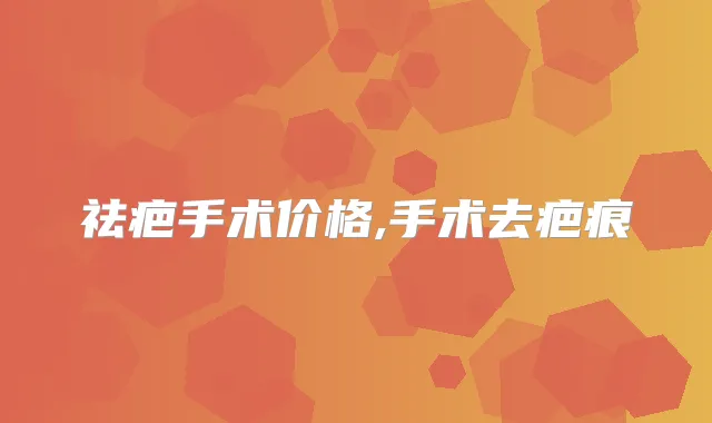 祛疤手术价格,手术去疤痕
