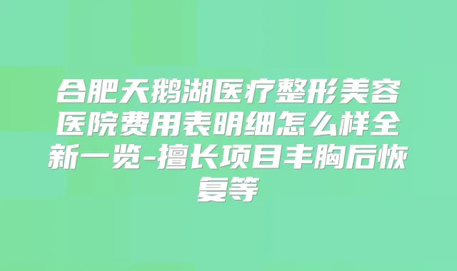 合肥天鹅湖医疗整形美容医院费用表明细怎么样全新一览-擅长项目丰胸后恢复等