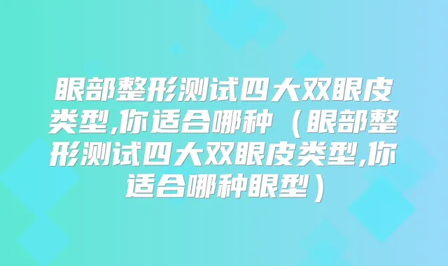 眼部整形测试四大双眼皮类型,你适合哪种（眼部整形测试四大双眼皮类型,你适合哪种眼型）