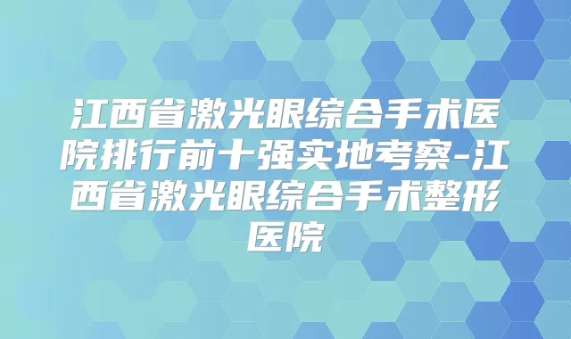 江西省激光眼综合手术医院排行前十强实地考察-江西省激光眼综合手术整形医院