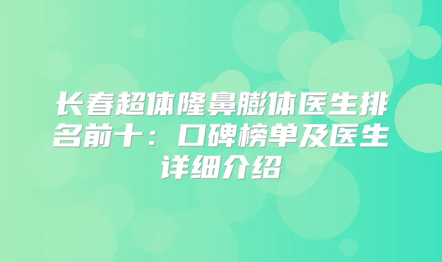 长春超体隆鼻膨体医生排名前十：口碑榜单及医生详细介绍