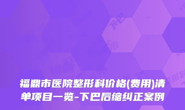 福鼎市医院整形科价格(费用)清单项目一览-下巴后缩纠正案例