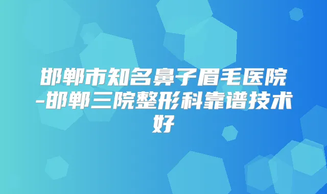 邯郸市知名鼻子眉毛医院-邯郸三院整形科靠谱技术好