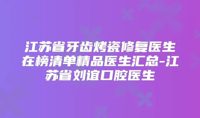 江苏省牙齿烤瓷修复医生在榜清单精品医生汇总-江苏省刘谊口腔医生