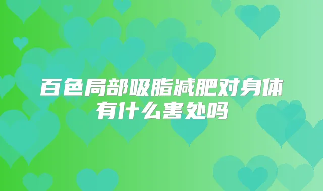 百色局部吸脂减肥对身体有什么害处吗