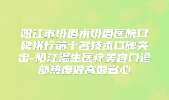 阳江市切眉术切眉医院口碑排行前十名技术口碑突出-阳江温生医疗美容门诊部热度很高很省心