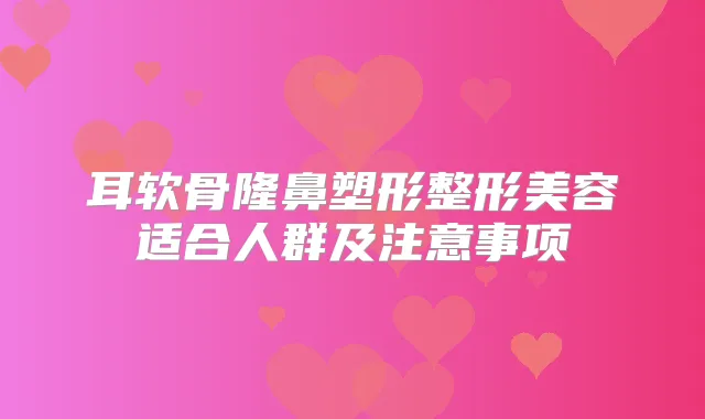 耳软骨隆鼻塑形整形美容适合人群及注意事项