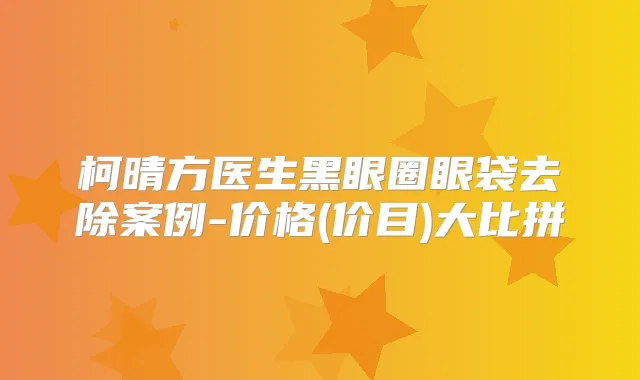 柯晴方医生黑眼圈眼袋去除案例-价格(价目)大比拼