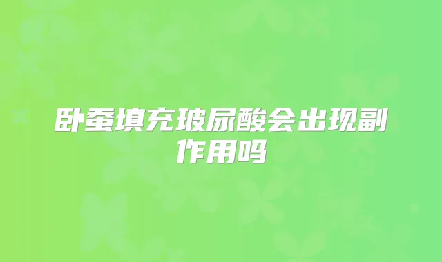 卧蚕填充玻尿酸会出现副作用吗