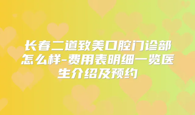长春二道致美口腔门诊部怎么样-费用表明细一览医生介绍及预约
