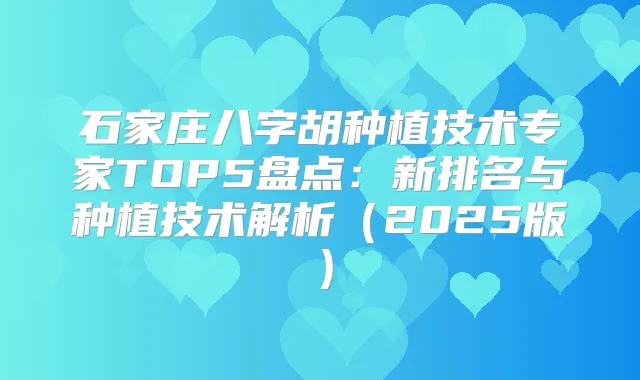 石家庄八字胡种植技术专家TOP5盘点：新排名与种植技术解析（2025版）