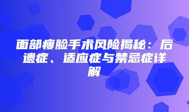 面部瘦脸手术风险揭秘:后遗症、适应症与禁忌症详解