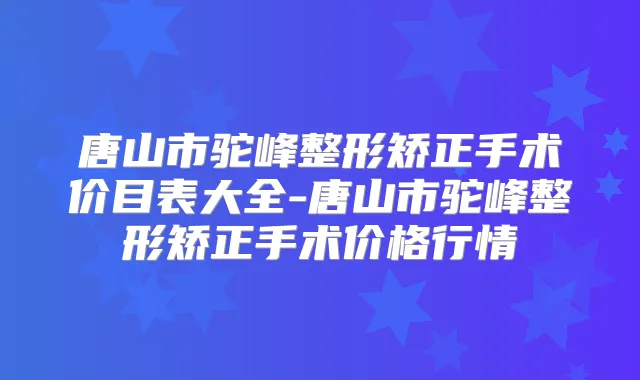 唐山市驼峰整形矫正手术价目表大全-唐山市驼峰整形矫正手术价格行情