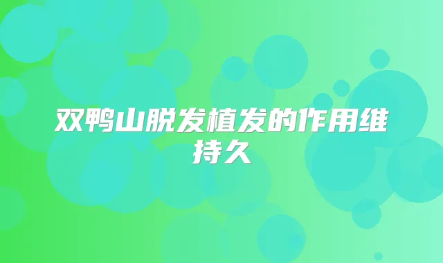 双鸭山脱发植发的作用维持久