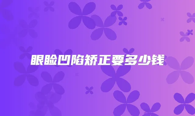 眼睑凹陷矫正要多少钱