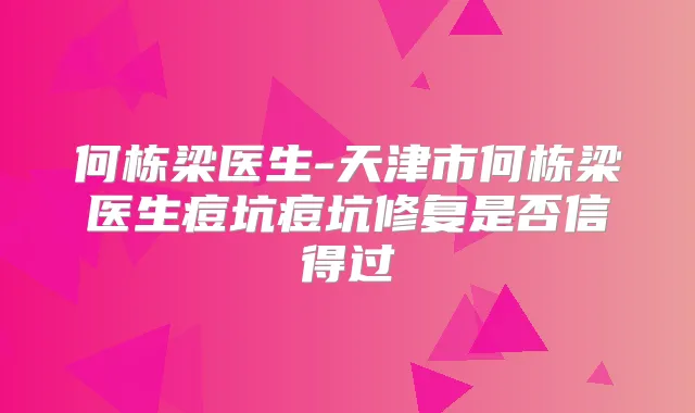 何栋梁医生-天津市何栋梁医生痘坑痘坑修复是否信得过
