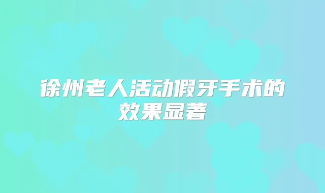 徐州老人活动假牙手术的效果显著
