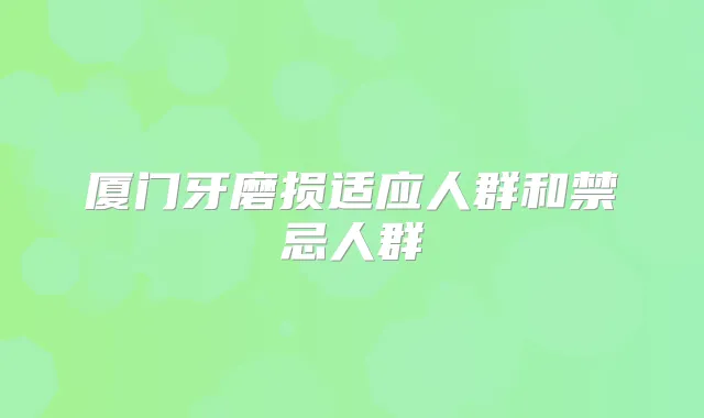 厦门牙磨损适应人群和禁忌人群