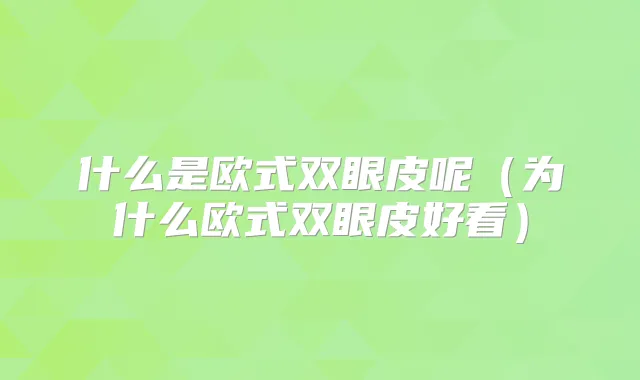什么是欧式双眼皮呢（为什么欧式双眼皮好看）