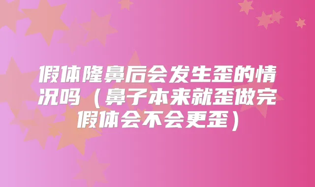 假体隆鼻后会发生歪的情况吗（鼻子本来就歪做完假体会不会更歪）