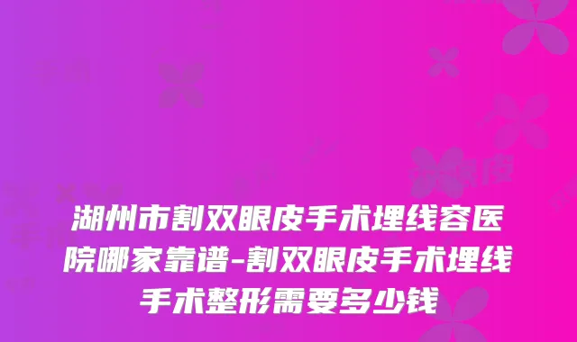 湖州市割双眼皮手术埋线容医院哪家靠谱-割双眼皮手术埋线手术整形需要多少钱