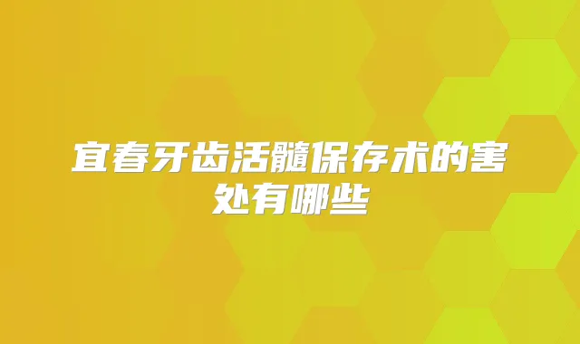 宜春牙齿活髓保存术的害处有哪些