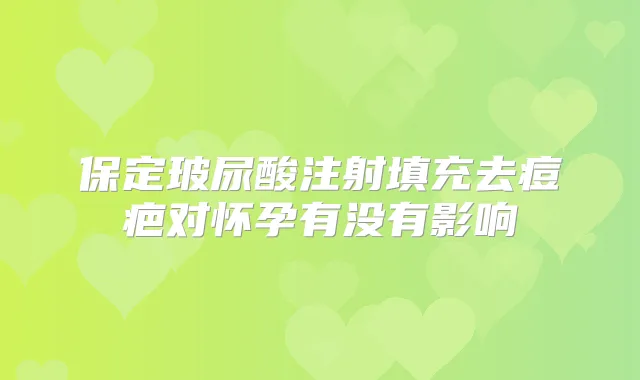 保定玻尿酸注射填充去痘疤对怀孕有没有影响