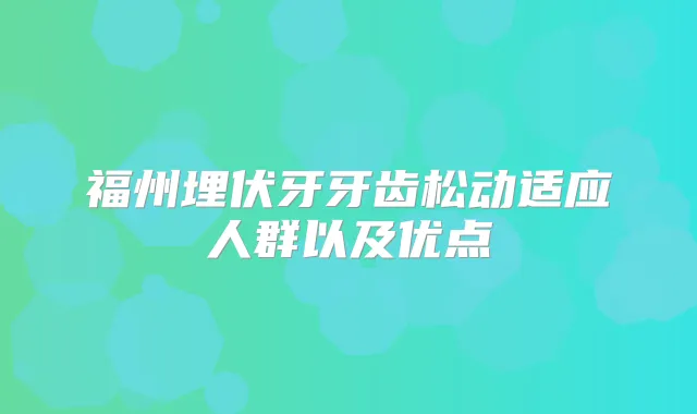 福州埋伏牙牙齿松动适应人群以及优点