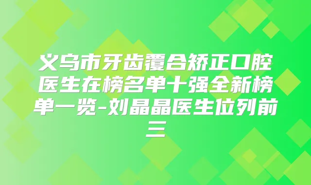 义乌市牙齿覆合矫正口腔医生在榜名单十强全新榜单一览-刘晶晶医生位列前三
