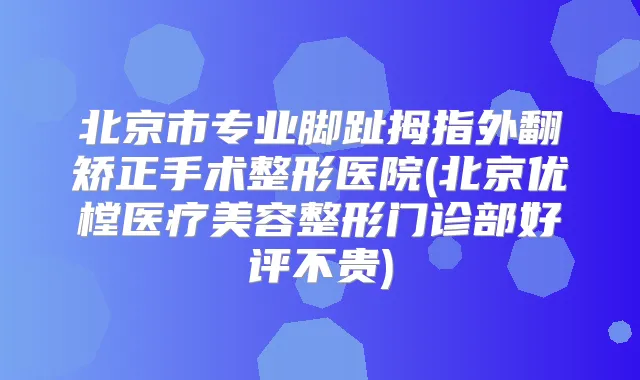 北京市专业脚趾拇指外翻矫正手术整形医院(北京优樘医疗美容整形门诊部好评不贵)