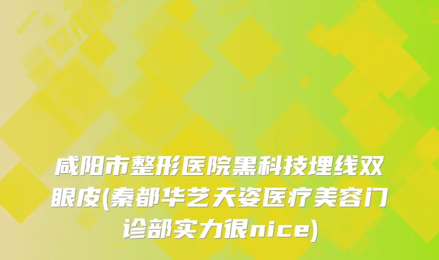 咸阳市整形医院黑科技埋线双眼皮(秦都华艺天姿医疗美容门诊部实力很nice)