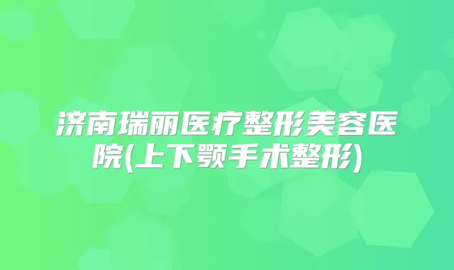 济南瑞丽医疗整形美容医院(上下颚手术整形)