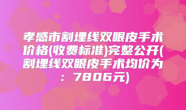 孝感市割埋线双眼皮手术价格(收费标准)完整公开(割埋线双眼皮手术均价为：7806元)