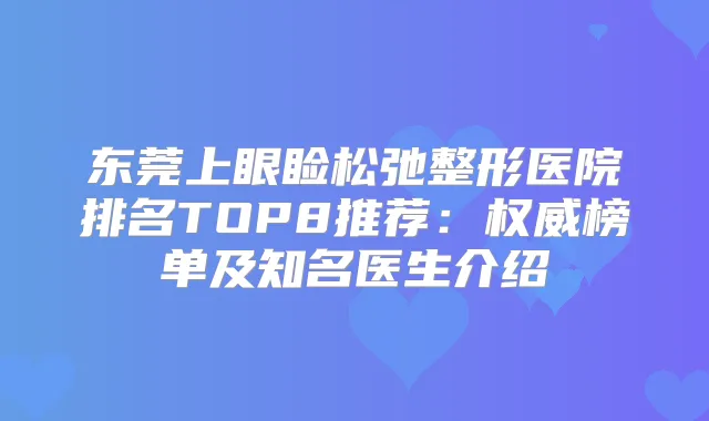 东莞上眼睑松弛整形医院排名TOP8推荐:榜单及知名医生介绍
